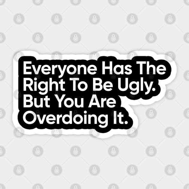Everyone Has The Right To Be Ugly. But You Are Overdoing It. Sticker by EverGreene